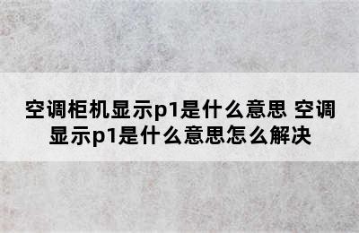 空调柜机显示p1是什么意思 空调显示p1是什么意思怎么解决